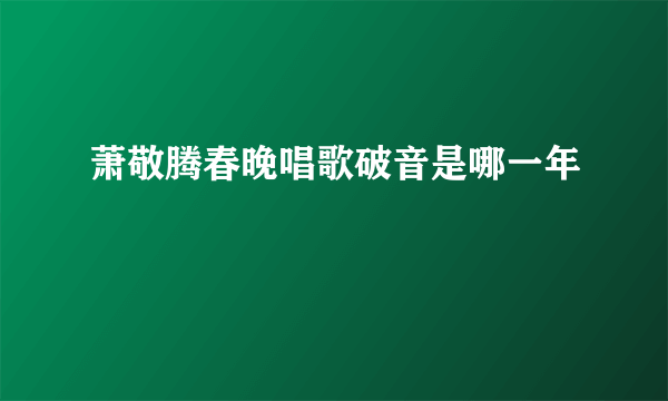 萧敬腾春晚唱歌破音是哪一年