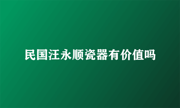 民国汪永顺瓷器有价值吗