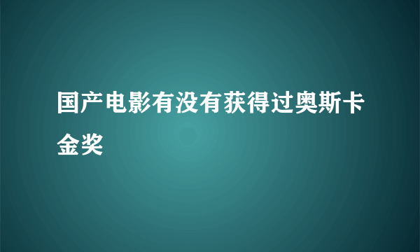 国产电影有没有获得过奥斯卡金奖