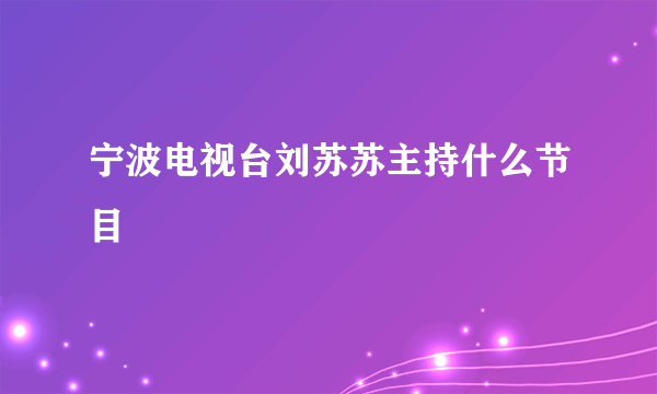 宁波电视台刘苏苏主持什么节目