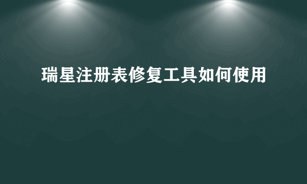 瑞星注册表修复工具如何使用