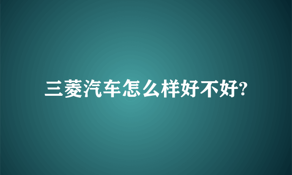 三菱汽车怎么样好不好?