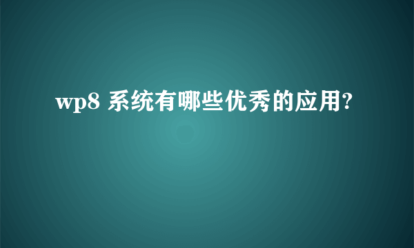 wp8 系统有哪些优秀的应用?