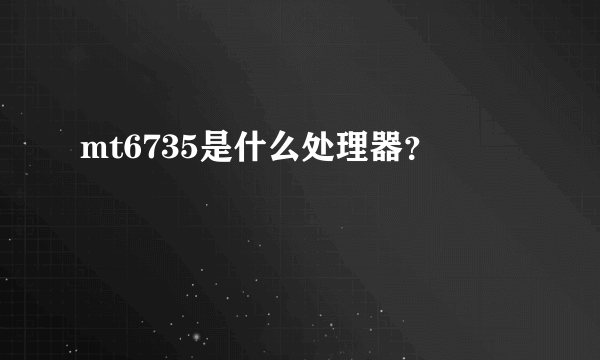 mt6735是什么处理器？