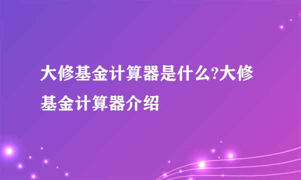 大修基金计算器是什么?大修基金计算器介绍