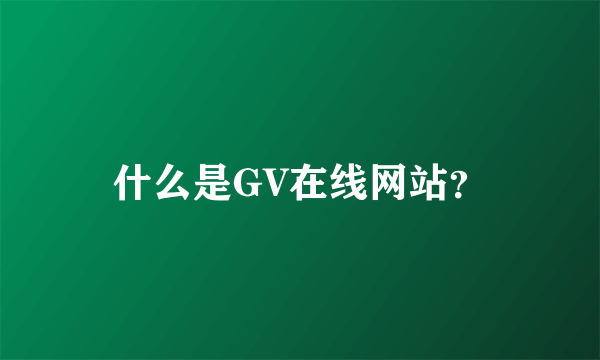 什么是GV在线网站？