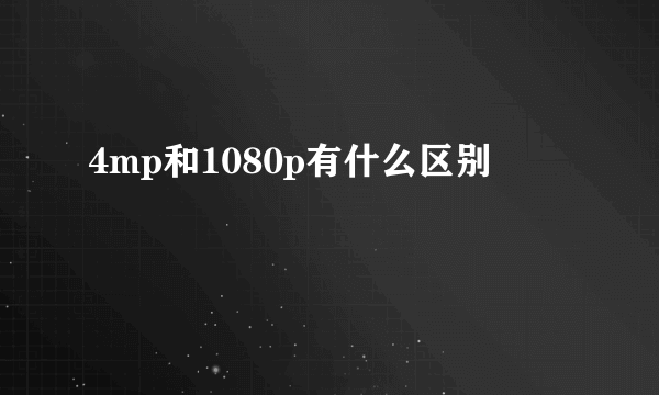 4mp和1080p有什么区别