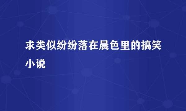 求类似纷纷落在晨色里的搞笑小说