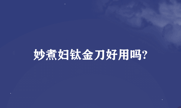 妙煮妇钛金刀好用吗?