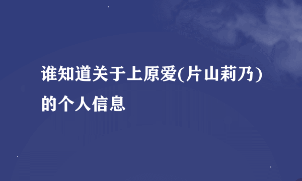 谁知道关于上原爱(片山莉乃)的个人信息