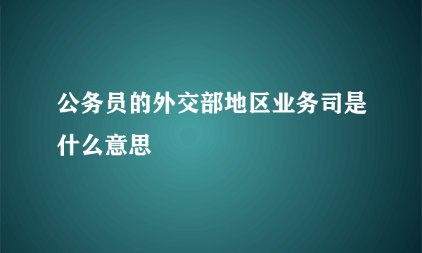 公务员的外交部地区业务司是什么意思