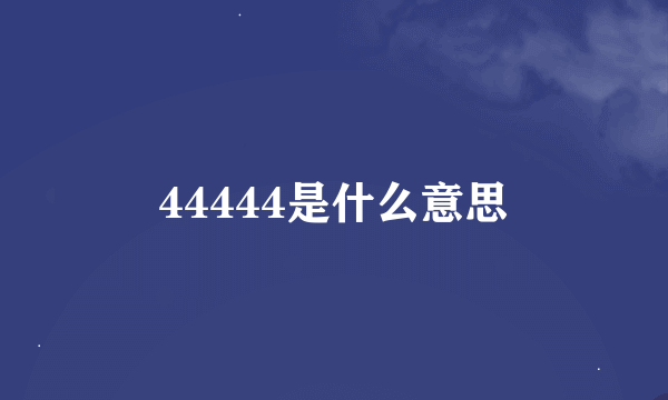 44444是什么意思