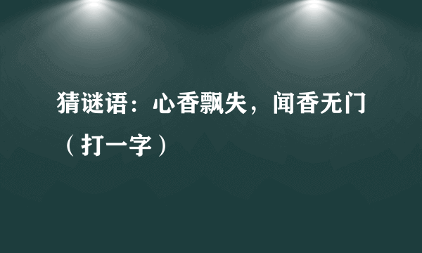 猜谜语：心香飘失，闻香无门（打一字）