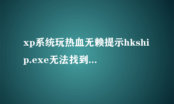 xp系统玩热血无赖提示hkship.exe无法找到入口怎么办