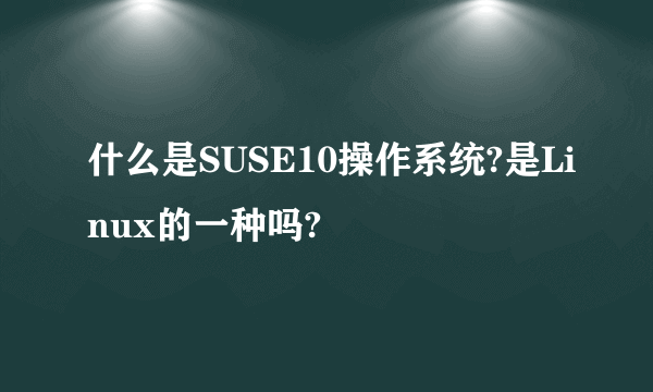 什么是SUSE10操作系统?是Linux的一种吗?