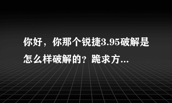 你好，你那个锐捷3.95破解是怎么样破解的？跪求方法，谢谢~