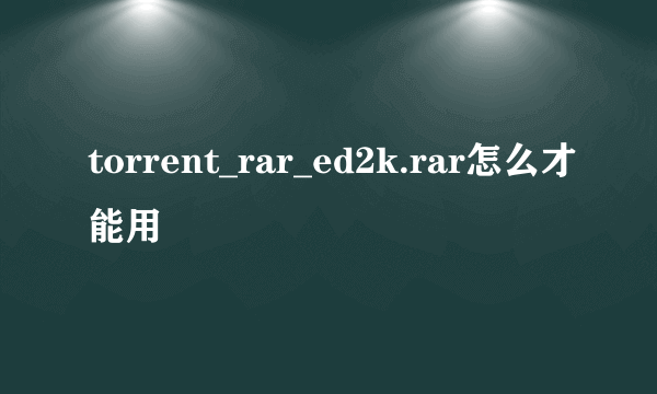 torrent_rar_ed2k.rar怎么才能用