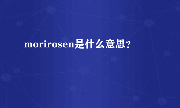 morirosen是什么意思？