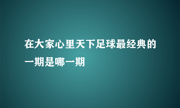 在大家心里天下足球最经典的一期是哪一期