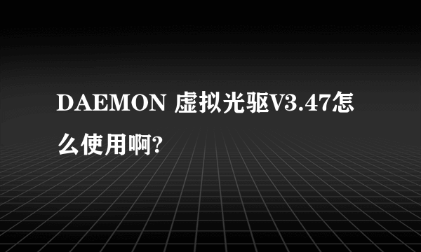 DAEMON 虚拟光驱V3.47怎么使用啊?