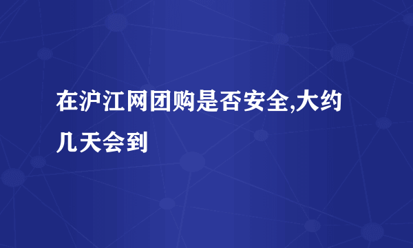 在沪江网团购是否安全,大约几天会到