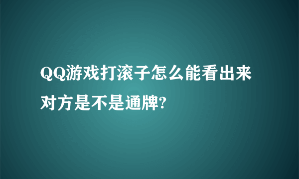 QQ游戏打滚子怎么能看出来对方是不是通牌?