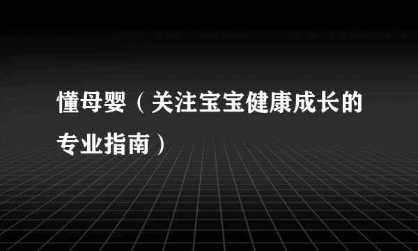 懂母婴（关注宝宝健康成长的专业指南）