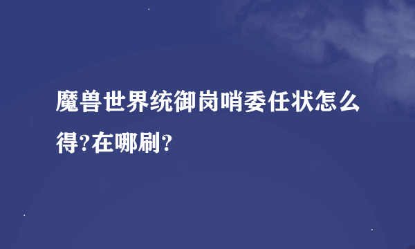 魔兽世界统御岗哨委任状怎么得?在哪刷?