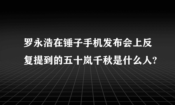 罗永浩在锤子手机发布会上反复提到的五十岚千秋是什么人?