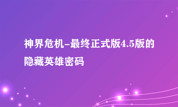 神界危机-最终正式版4.5版的隐藏英雄密码