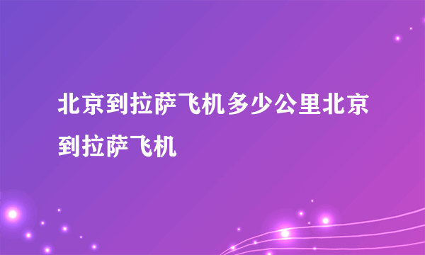 北京到拉萨飞机多少公里北京到拉萨飞机