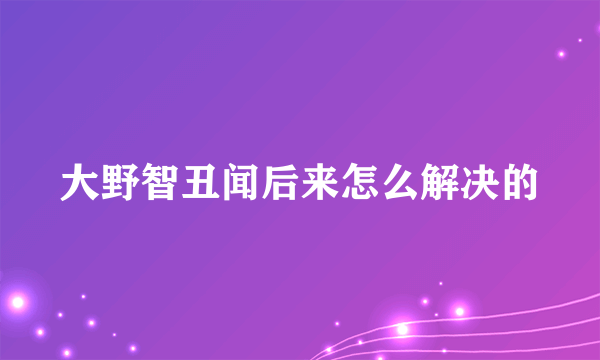 大野智丑闻后来怎么解决的