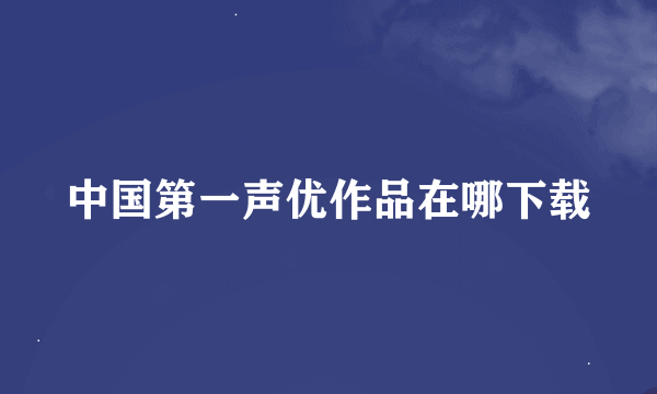 中国第一声优作品在哪下载