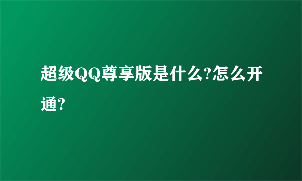 超级QQ尊享版是什么?怎么开通?