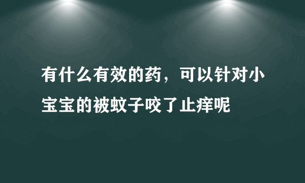 有什么有效的药，可以针对小宝宝的被蚊子咬了止痒呢