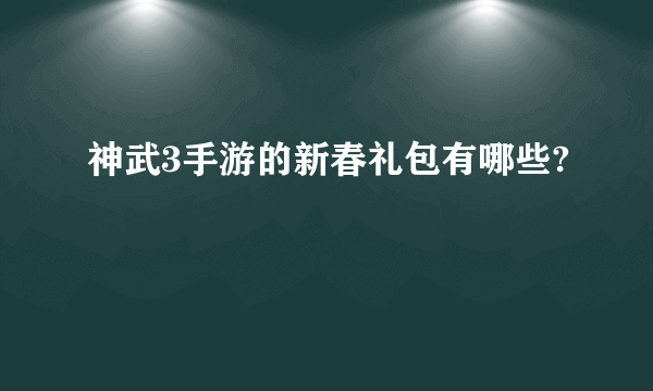 神武3手游的新春礼包有哪些?