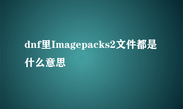 dnf里Imagepacks2文件都是什么意思