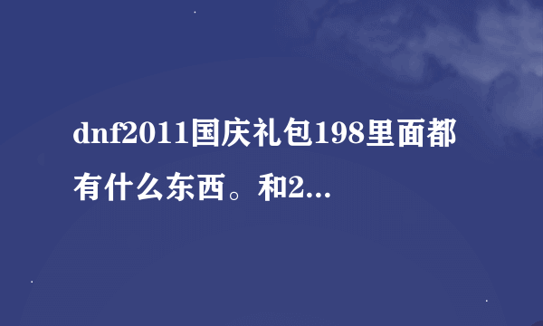 dnf2011国庆礼包198里面都有什么东西。和268有什么差别。