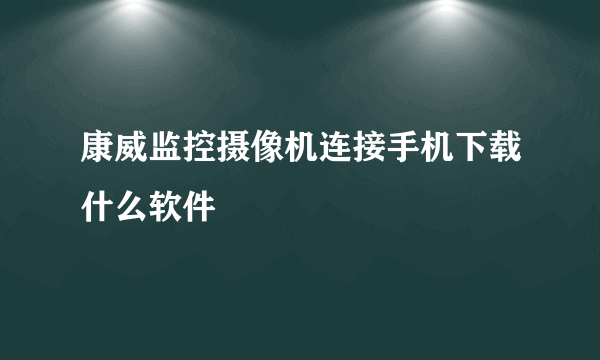 康威监控摄像机连接手机下载什么软件