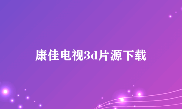 康佳电视3d片源下载