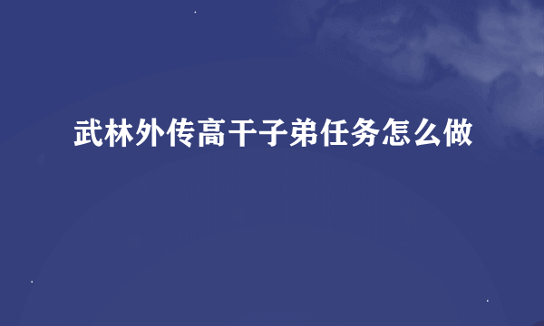 武林外传高干子弟任务怎么做