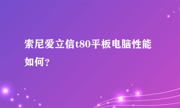 索尼爱立信t80平板电脑性能如何？