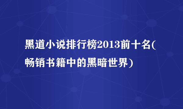 黑道小说排行榜2013前十名(畅销书籍中的黑暗世界)