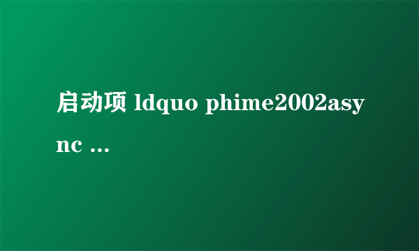 启动项 ldquo phime2002async rdquo 是干什么的?