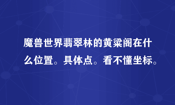 魔兽世界翡翠林的黄粱阁在什么位置。具体点。看不懂坐标。