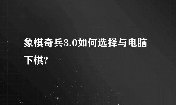 象棋奇兵3.0如何选择与电脑下棋?