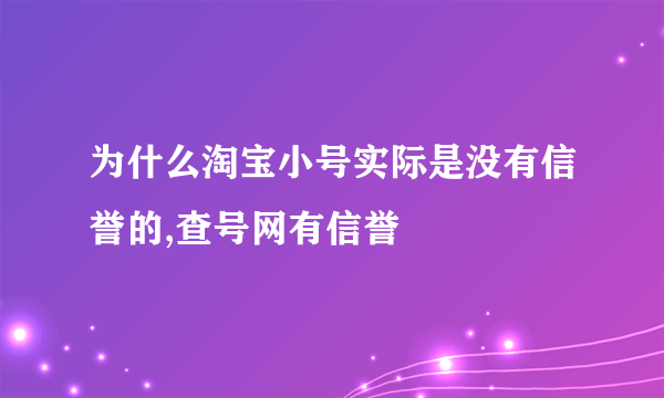 为什么淘宝小号实际是没有信誉的,查号网有信誉