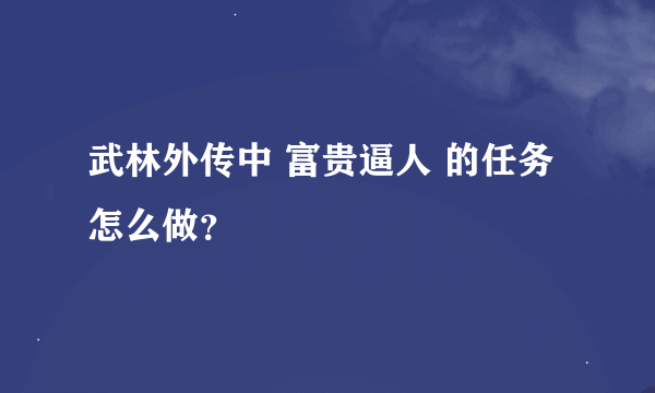 武林外传中 富贵逼人 的任务怎么做？