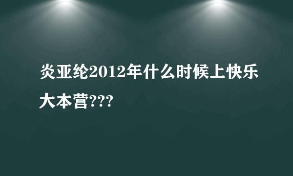 炎亚纶2012年什么时候上快乐大本营???