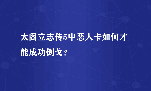 太阁立志传5中恶人卡如何才能成功倒戈？